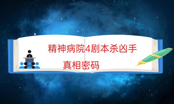 精神病院4劇本殺兇手-真相密碼-游戲角色結(jié)局劇透揭秘