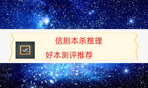 信劇本殺推理-好本測(cè)評(píng)推薦-好玩適合新手的線下本有哪些？