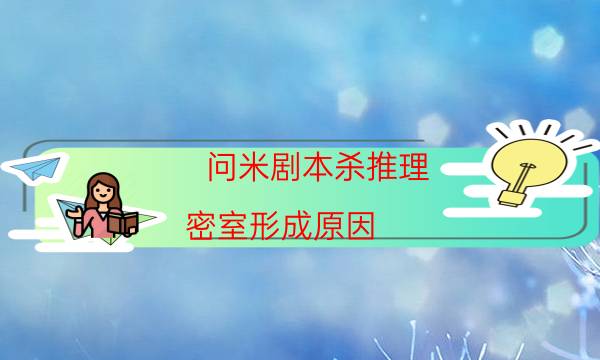 問(wèn)米劇本殺推理-密室形成原因-玩家真相通關(guān)秘籍攻略