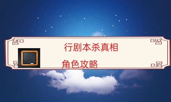 行劇本殺真相-角色攻略-兇手作案動(dòng)機(jī)還原