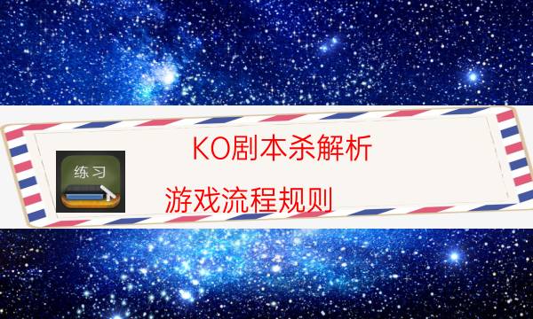 KO劇本殺解析-游戲流程規(guī)則-2022年最新復(fù)盤(pán)解析大全