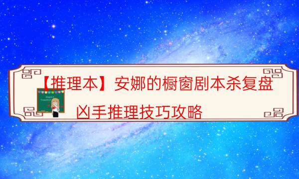 【推理本】安娜的櫥窗劇本殺復(fù)盤-兇手推理技巧攻略
